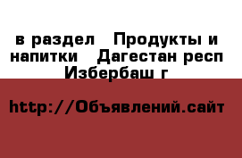  в раздел : Продукты и напитки . Дагестан респ.,Избербаш г.